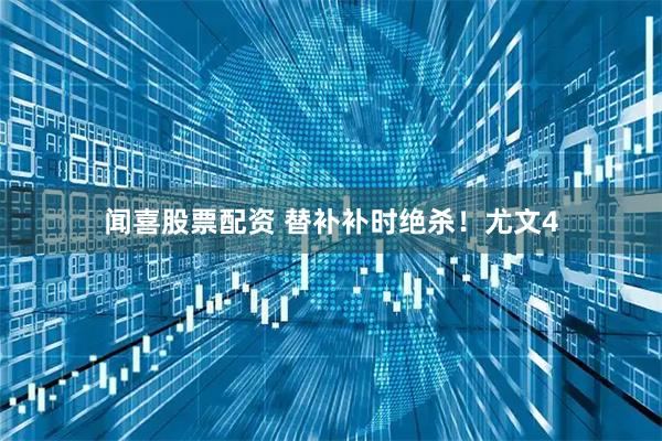 闻喜股票配资 替补补时绝杀！尤文4