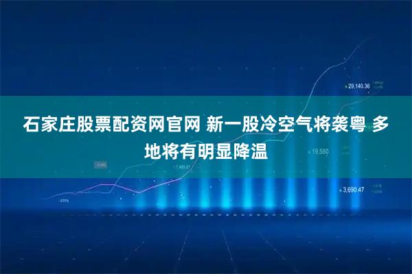 石家庄股票配资网官网 新一股冷空气将袭粤 多地将有明显降温