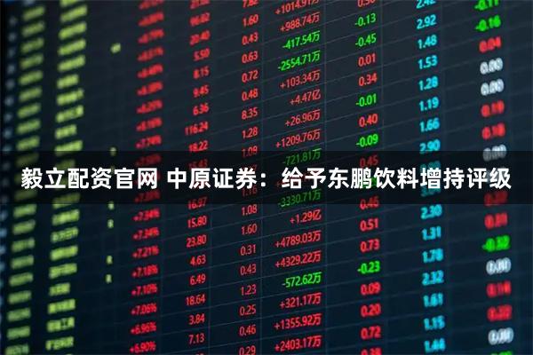 毅立配资官网 中原证券：给予东鹏饮料增持评级