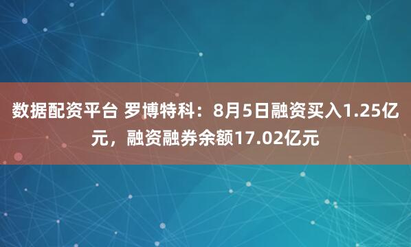 数据配资平台 罗博特科：8月5日融资买入1.25亿元，融资融券余额17.02亿元