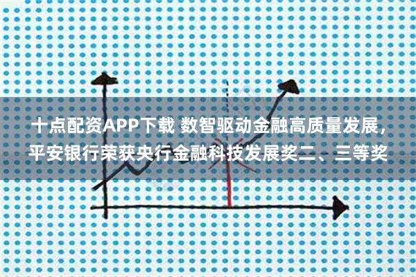 十点配资APP下载 数智驱动金融高质量发展，平安银行荣获央行金融科技发展奖二、三等奖