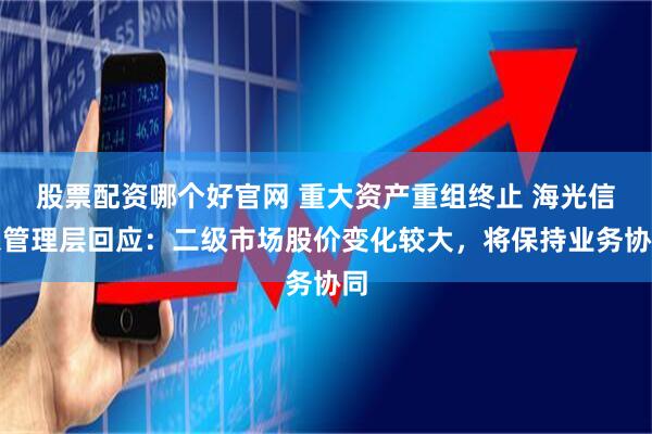 股票配资哪个好官网 重大资产重组终止 海光信息管理层回应:二级市场股价变化较大,将保持业务协同