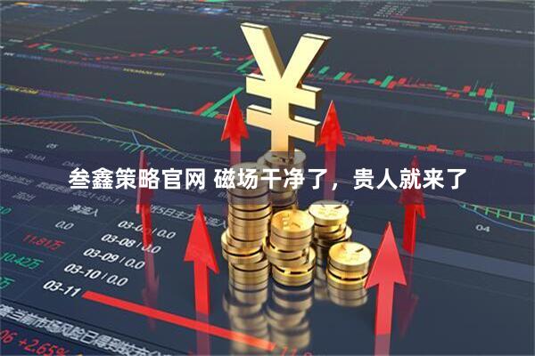 叁鑫策略官网 磁场干净了，贵人就来了